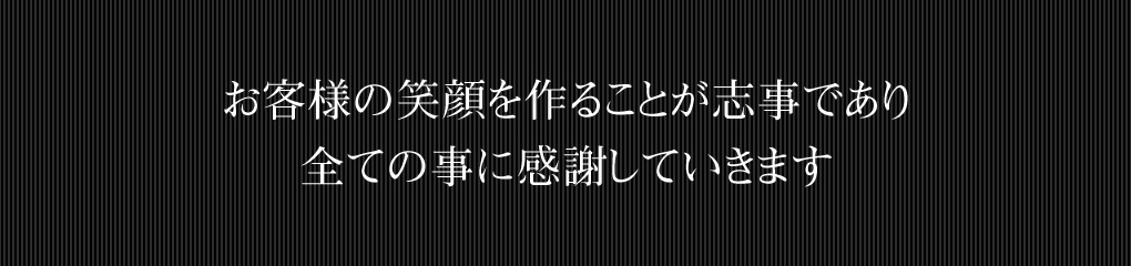 お客様の笑顔を作ることが志事であり全ての事に感謝していきます