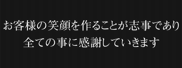 お客様の笑顔を作ることが志事であり全ての事に感謝していきます